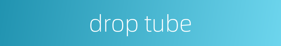 drop tube的同义词