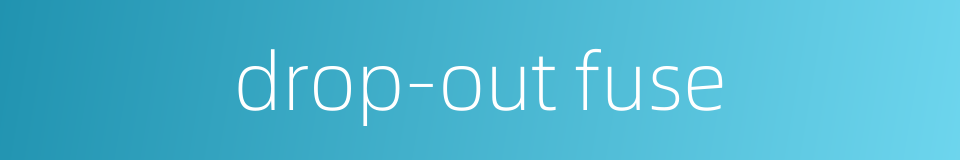 drop-out fuse的同义词