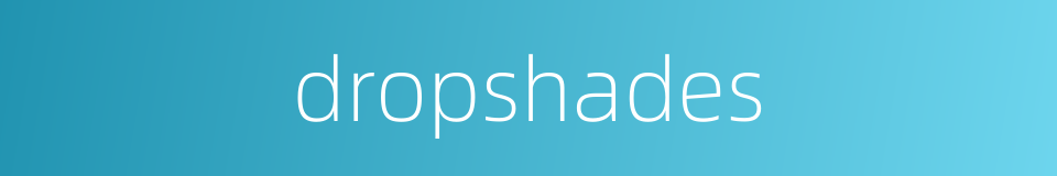 dropshades的同义词