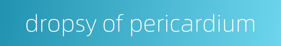 dropsy of pericardium的同义词
