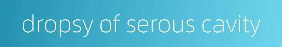 dropsy of serous cavity的同义词
