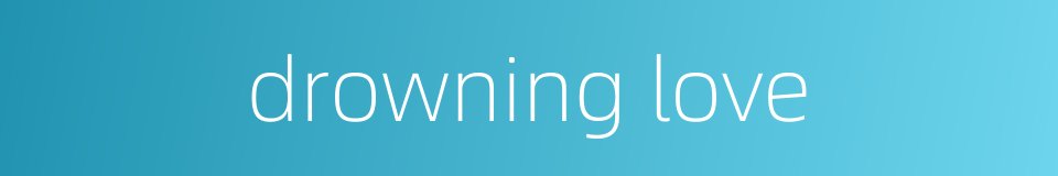 drowning love的同义词