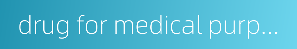 drug for medical purposes的同义词