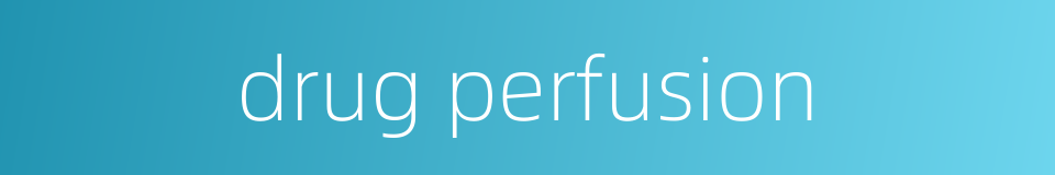 drug perfusion的同义词