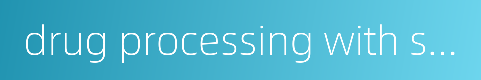 drug processing with supplementary materials的同义词