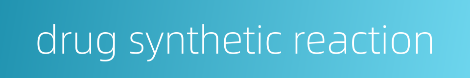 drug synthetic reaction的同义词