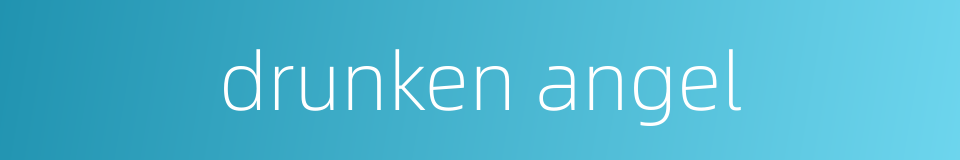 drunken angel的同义词