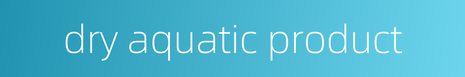 dry aquatic product的同义词