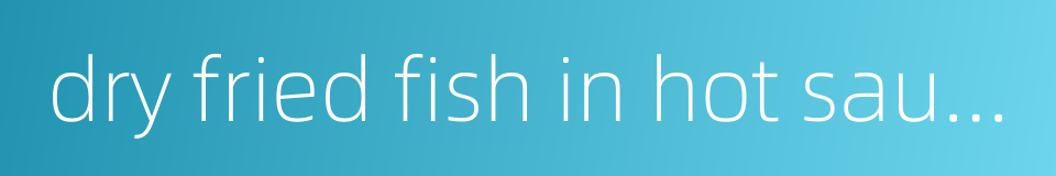 dry fried fish in hot sauce的同义词