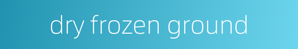 dry frozen ground的同义词