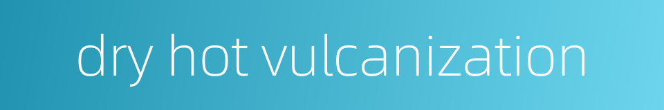 dry hot vulcanization的同义词