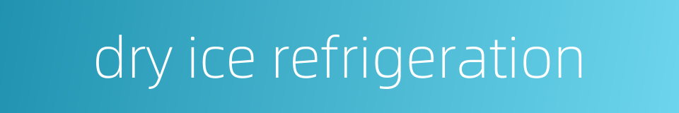 dry ice refrigeration的同义词