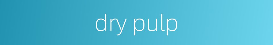 dry pulp的同义词