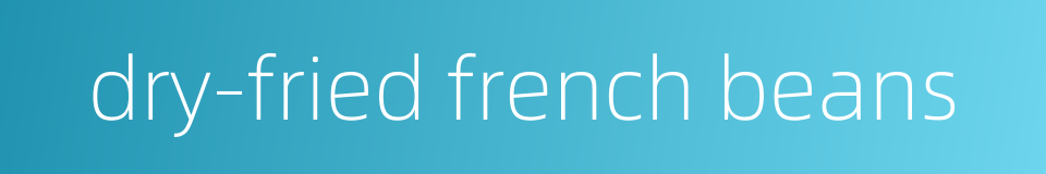 dry-fried french beans的同义词