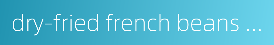 dry-fried french beans with minced pork and preserved vegetables的同义词