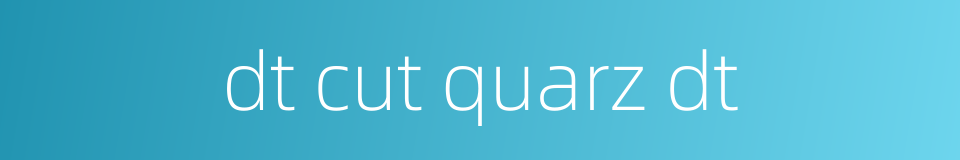 dt cut quarz dt的同义词