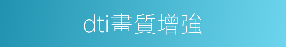 dti畫質增強的同義詞