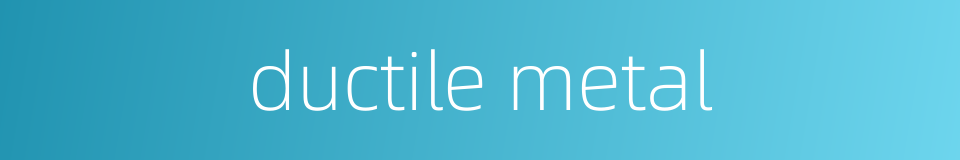 ductile metal的同义词