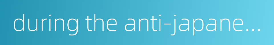 during the anti-japanese war的同义词