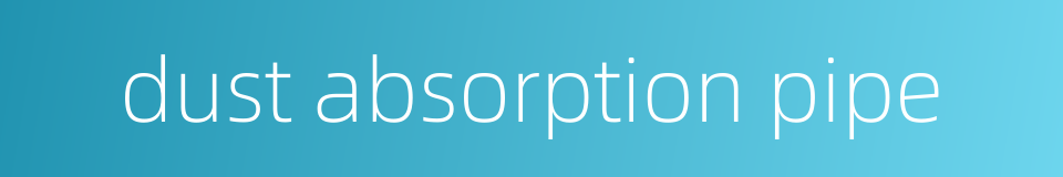 dust absorption pipe的同义词