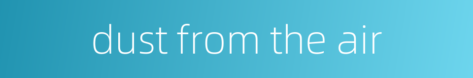 dust from the air的同义词