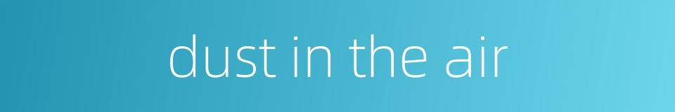 dust in the air的同义词