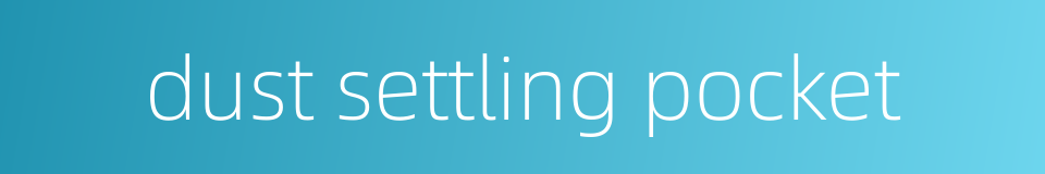 dust settling pocket的同义词