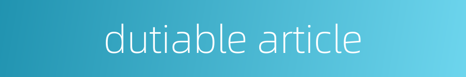 dutiable article的同义词