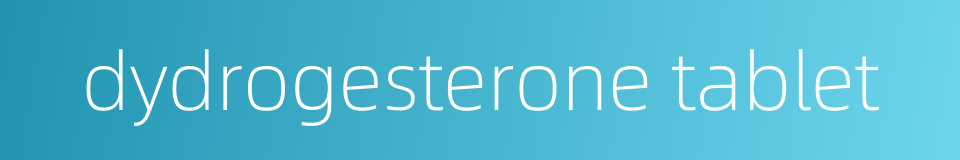 dydrogesterone tablet的同义词