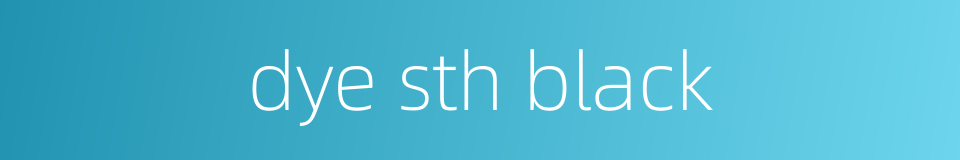 dye sth black的同义词