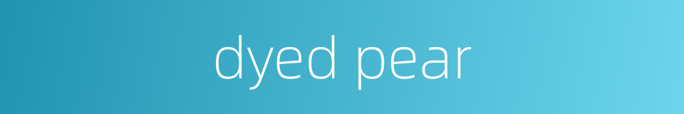 dyed pear的同义词