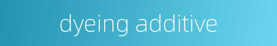 dyeing additive的同义词
