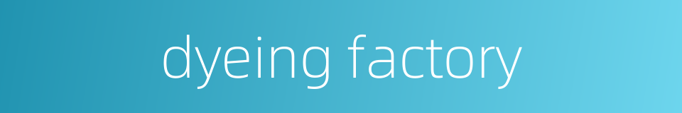 dyeing factory的同义词