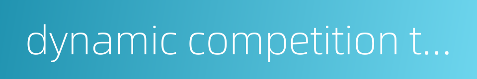 dynamic competition theory的同义词