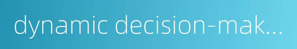 dynamic decision-making的同义词