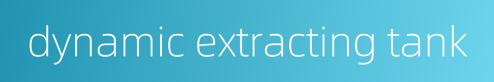 dynamic extracting tank的同义词