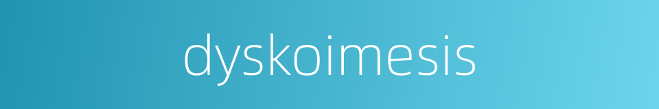 dyskoimesis的同义词