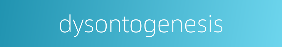 dysontogenesis的同义词