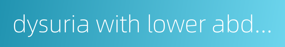 dysuria with lower abdominal colic的同义词