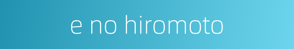 e no hiromoto的同义词