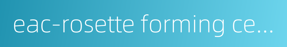 eac-rosette forming cell eac的同义词