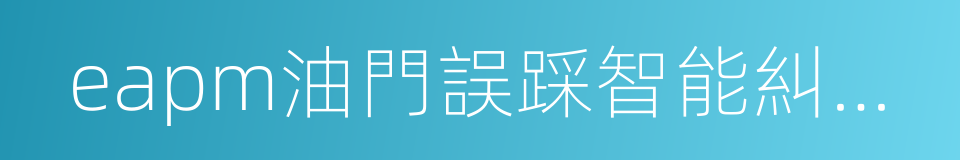 eapm油門誤踩智能糾正系統的同義詞