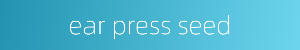ear press seed的同义词