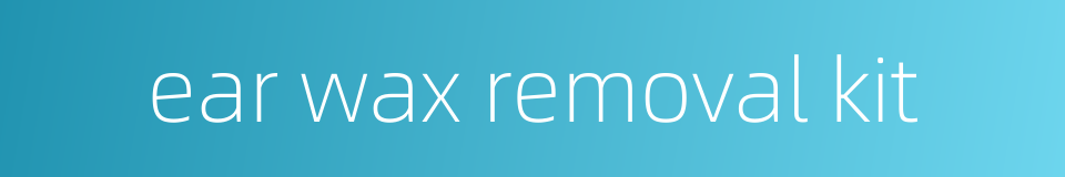 ear wax removal kit的同义词
