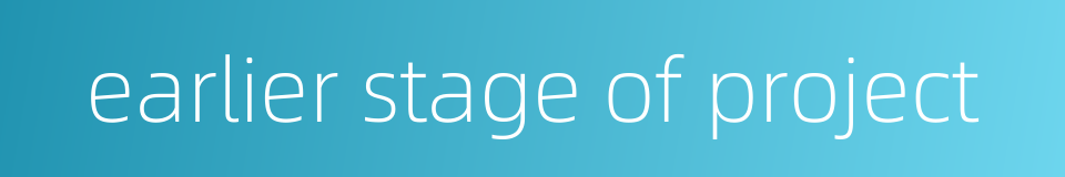 earlier stage of project的同义词