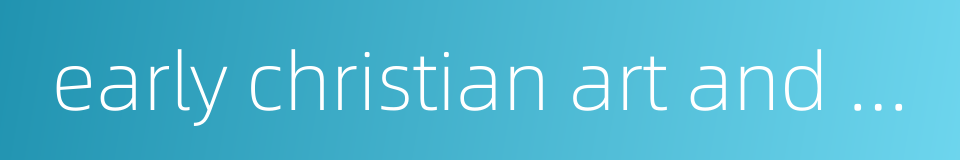 early christian art and architecture的同义词