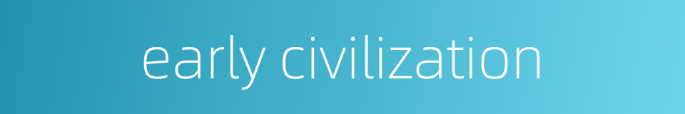early civilization的同义词