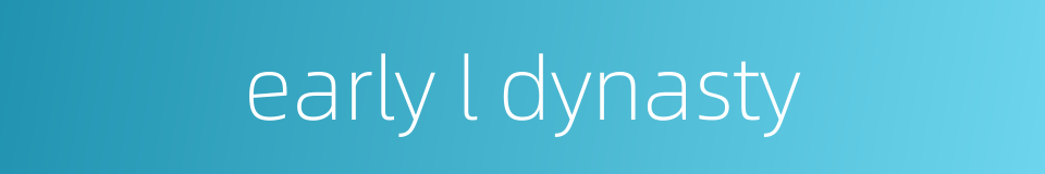 early l dynasty的同义词