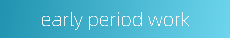 early period work的同义词