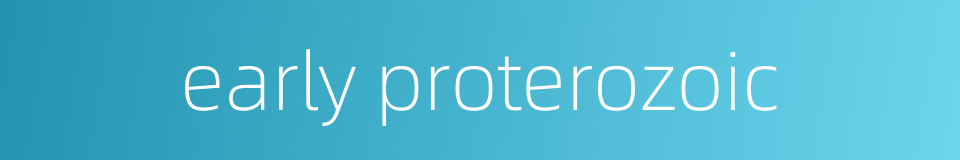 early proterozoic的同义词